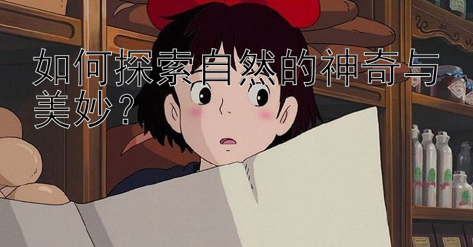 如何探索自然的神奇与美妙？