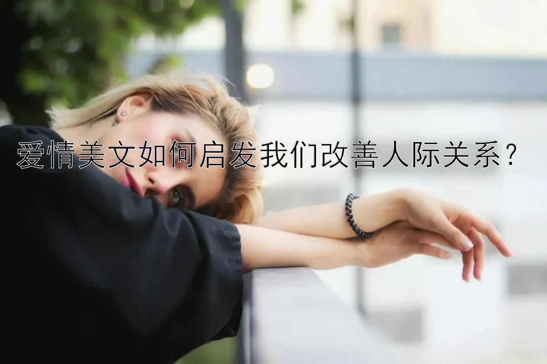 爱情美文如何启发我们改善人际关系？