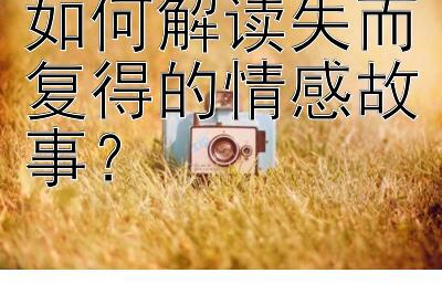 如何解读失而复得的情感故事？