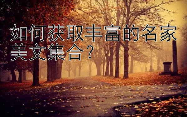 如何获取丰富的名家美文集合？