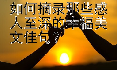 如何摘录那些感人至深的幸福美文佳句？