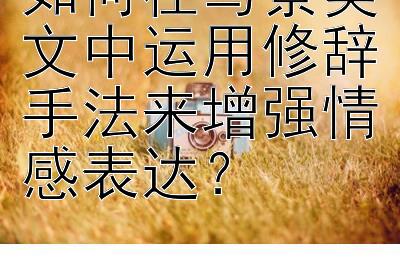 如何在写景美文中运用修辞手法来增强情感表达？