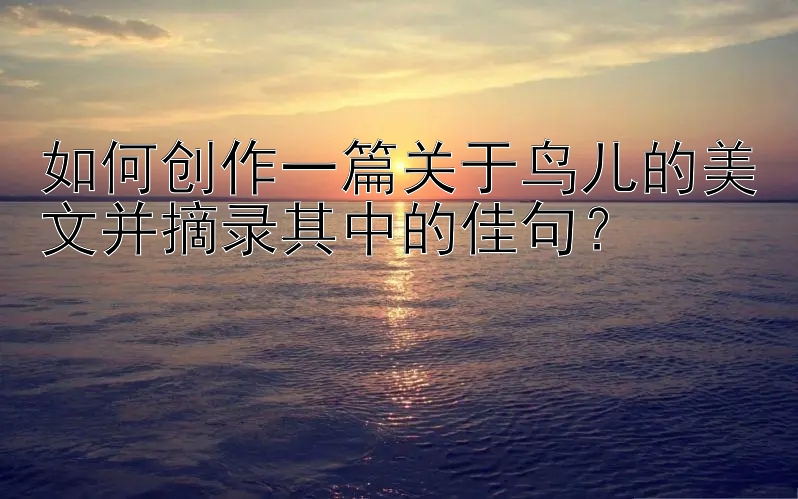 如何创作一篇关于鸟儿的美文并摘录其中的佳句？