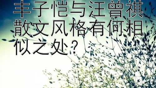 丰子恺与汪曾祺散文风格有何相似之处？