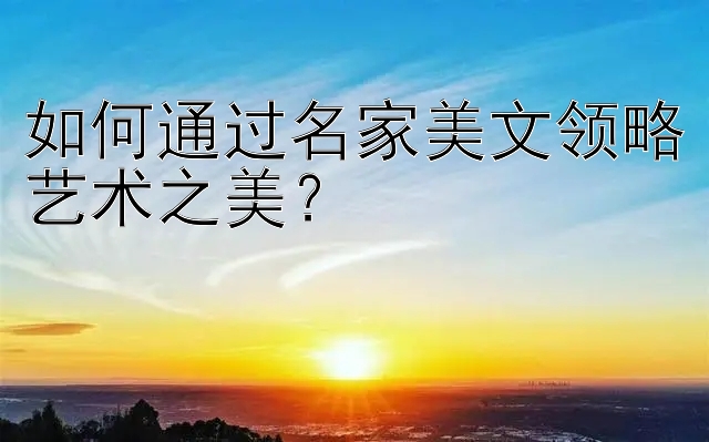 如何通过名家美文领略艺术之美？