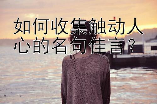 如何收集触动人心的名句佳言？