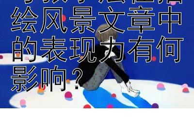 夸张手法在描绘风景文章中的表现力有何影响？