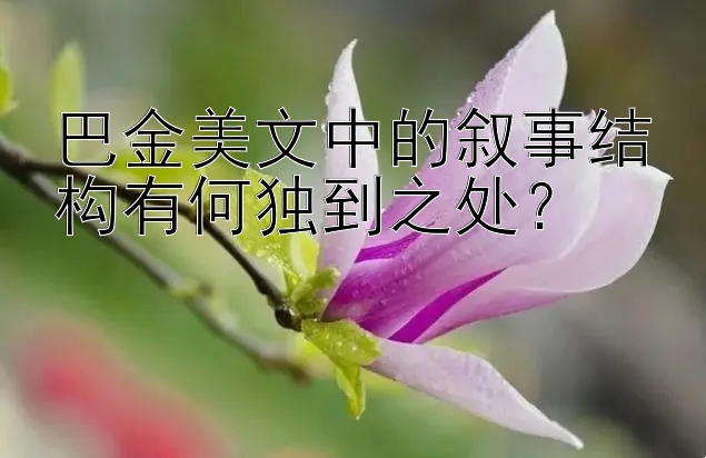 巴金美文中的叙事结构有何独到之处？