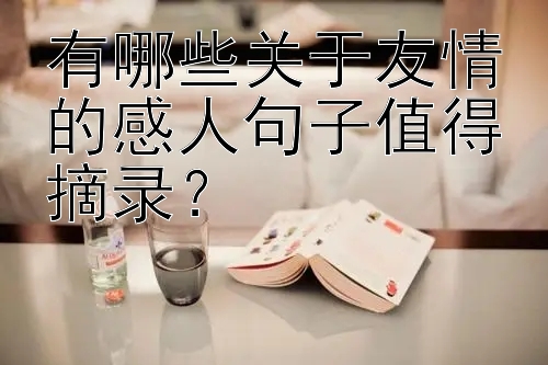 有哪些关于友情的感人句子值得摘录？