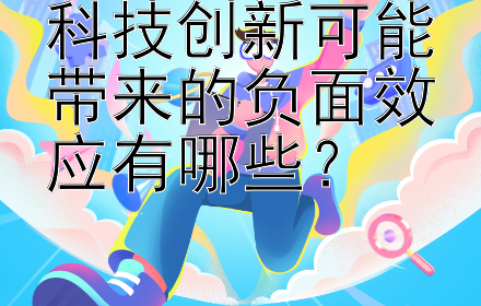 科技创新可能带来的负面效应有哪些？