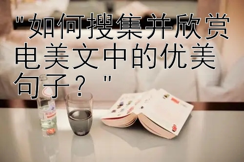 如何搜集并欣赏电美文中的优美句子？