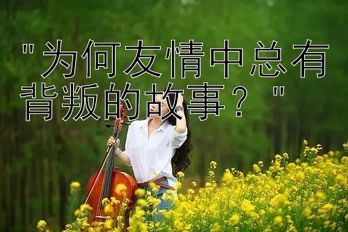 为何友情中总有背叛的故事？