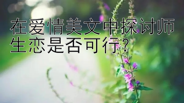 在爱情美文中探讨师生恋是否可行？