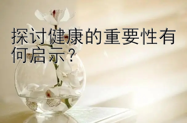 探讨健康的重要性有何启示？