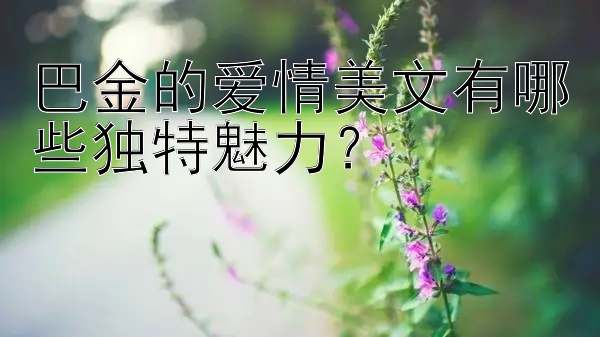 巴金的爱情美文有哪些独特魅力？