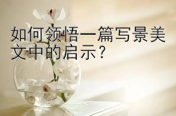 如何领悟一篇写景美文中的启示？