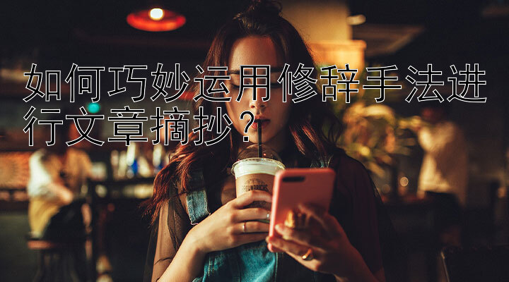 如何巧妙运用修辞手法进行文章摘抄？