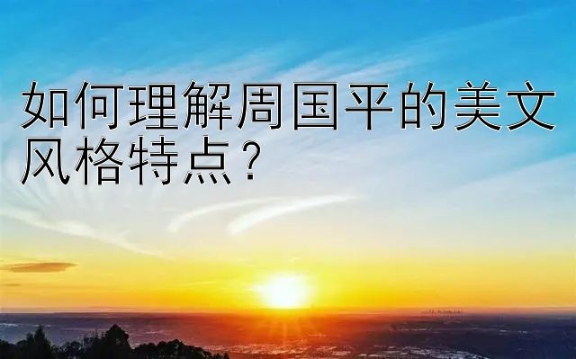 如何理解周国平的美文风格特点？