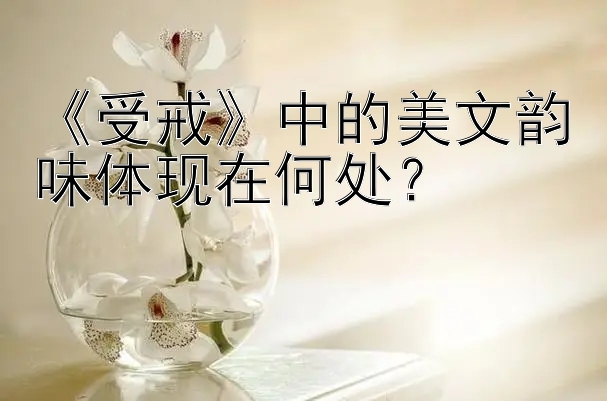 《受戒》中的美文韵味体现在何处？