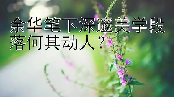 余华笔下深邃美学段落何其动人？