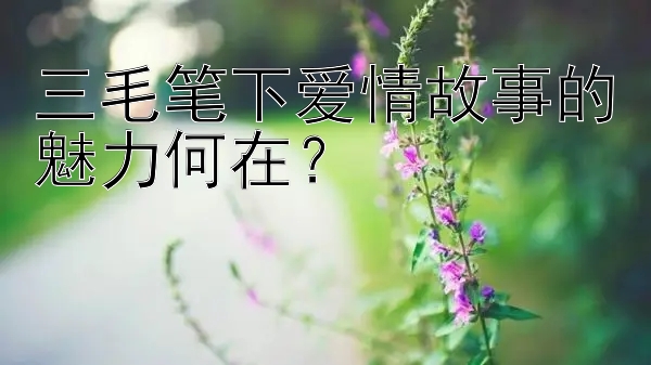 三毛笔下爱情故事的魅力何在？