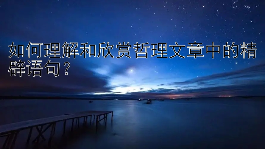 如何理解和欣赏哲理文章中的精辟语句？