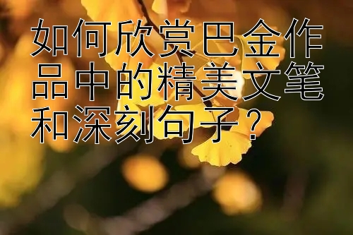 如何欣赏巴金作品中的精美文笔和深刻句子？