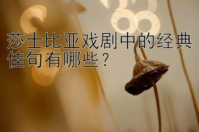 莎士比亚戏剧中的经典佳句有哪些？