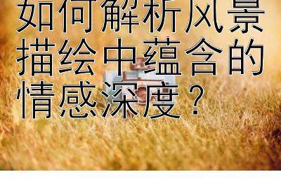 如何解析风景描绘中蕴含的情感深度？