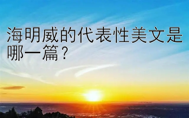 海明威的代表性美文是哪一篇？