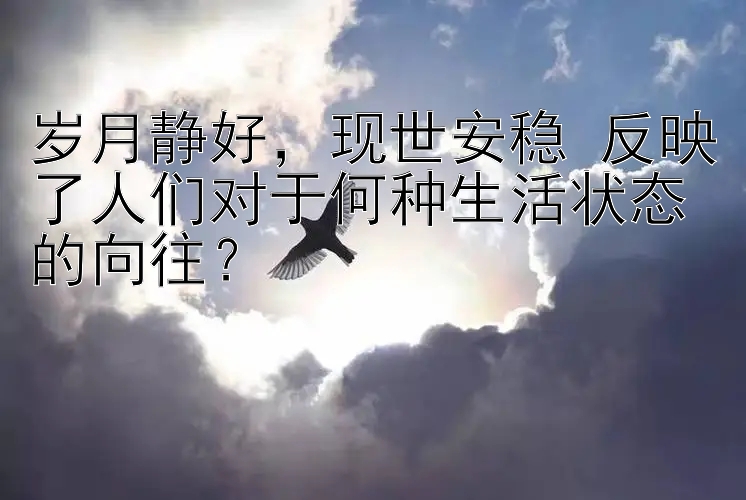 岁月静好，现世安稳 反映了人们对于何种生活状态的向往？