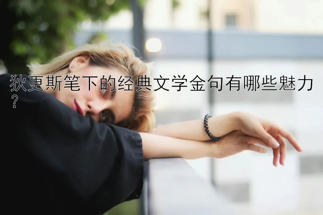 狄更斯笔下的经典文学金句有哪些魅力？