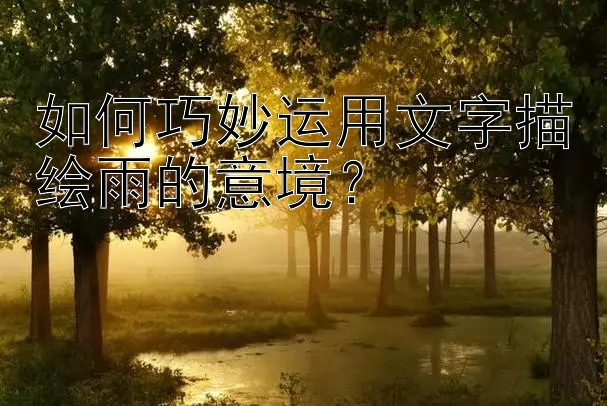 如何巧妙运用文字描绘雨的意境？