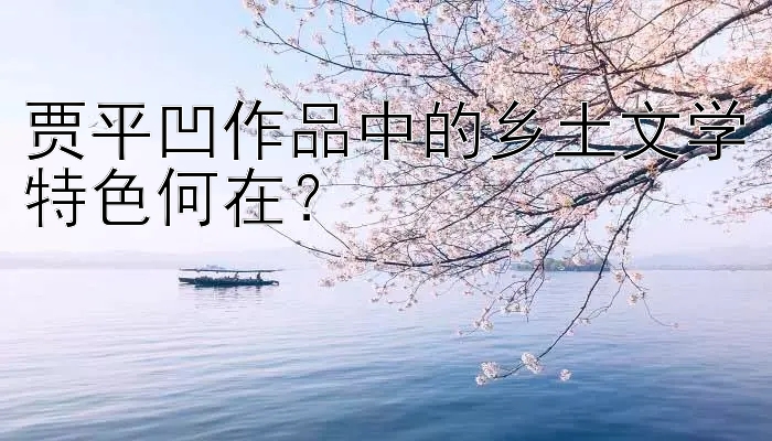 贾平凹作品中的乡土文学特色何在？