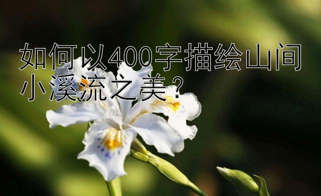 如何以400字描绘山间小溪流之美？