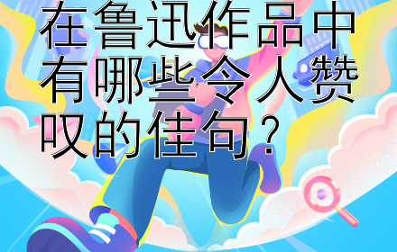 在鲁迅作品中有哪些令人赞叹的佳句？