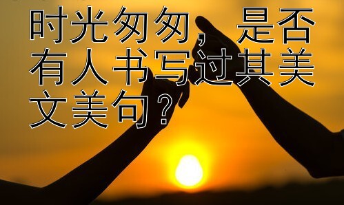 时光匆匆，是否有人书写过其美文美句？