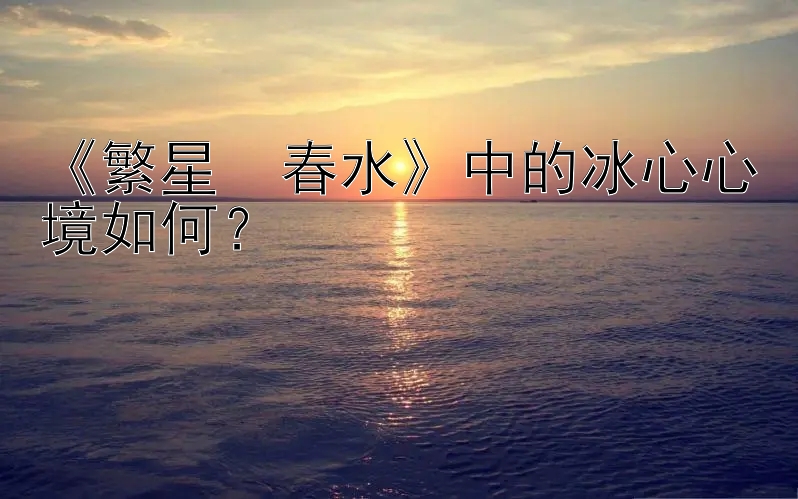 《繁星・春水》中的冰心心境如何？