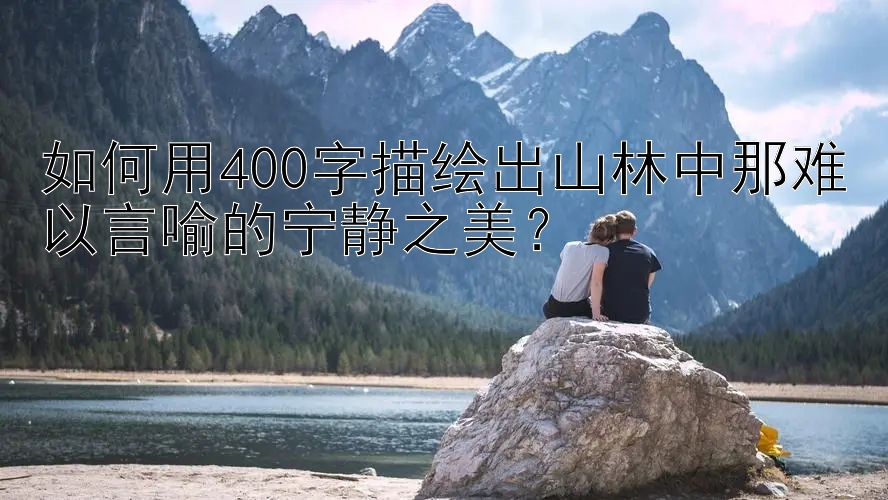 如何用400字描绘出山林中那难以言喻的宁静之美？