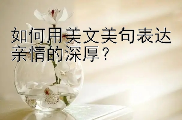 如何用美文美句表达亲情的深厚？