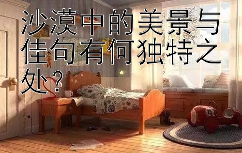 沙漠中的美景与佳句有何独特之处？