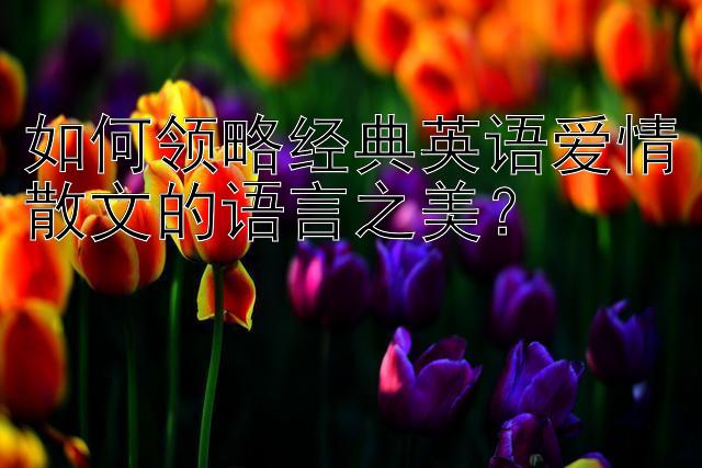 如何领略经典英语爱情散文的语言之美？