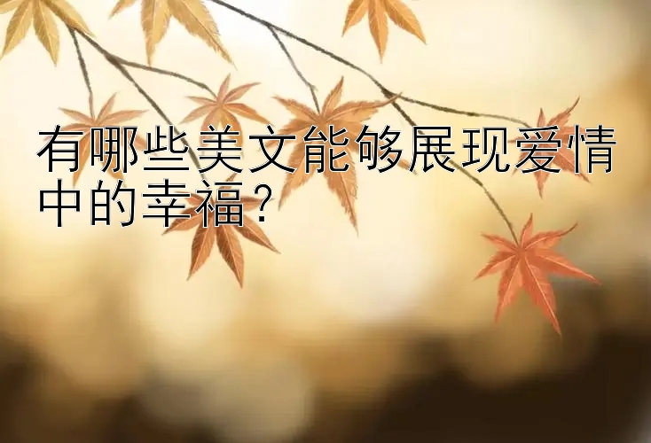 有哪些美文能够展现爱情中的幸福？