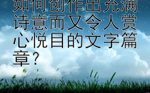 如何创作出充满诗意而又令人赏心悦目的文字篇章？