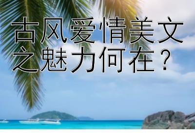 古风爱情美文之魅力何在？