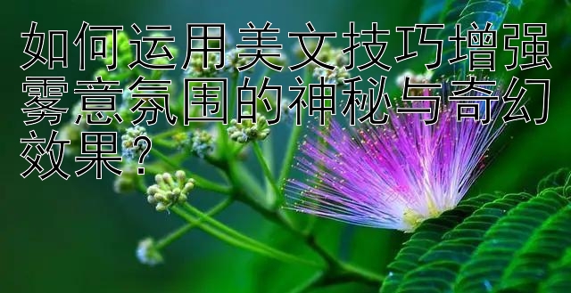 如何运用美文技巧增强雾意氛围的神秘与奇幻效果？