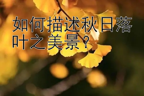 如何描述秋日落叶之美景？