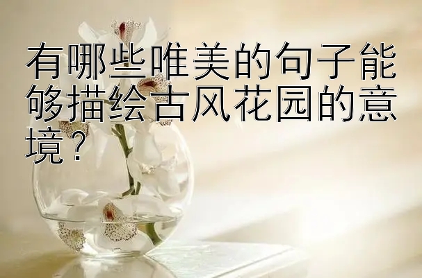 有哪些唯美的句子能够描绘古风花园的意境？