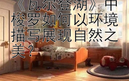 《瓦尔登湖》中梭罗如何以环境描写展现自然之美？