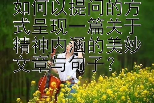 如何以提问的方式呈现一篇关于精神内涵的美妙文章与句子？